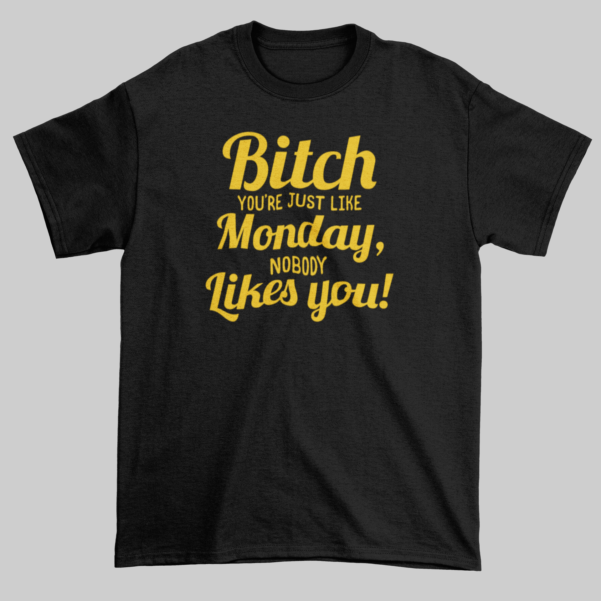 Bitch You're Just Like Monday, Nobody Likes You - Jay's Custom Prints