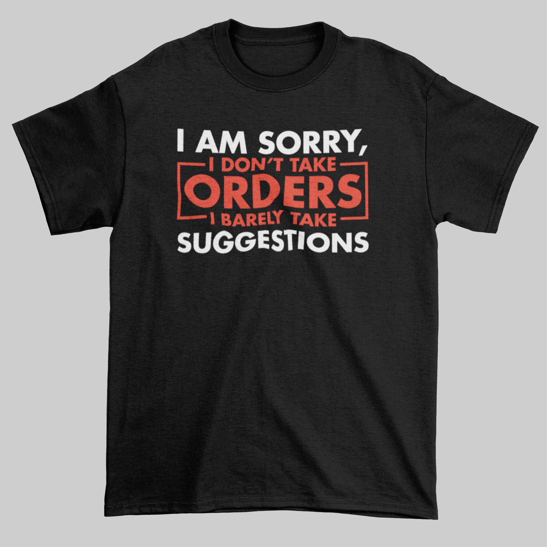 I Am Sorry, I Don't Take Orders, I Barely Take Suggestions - Jay's Custom Prints