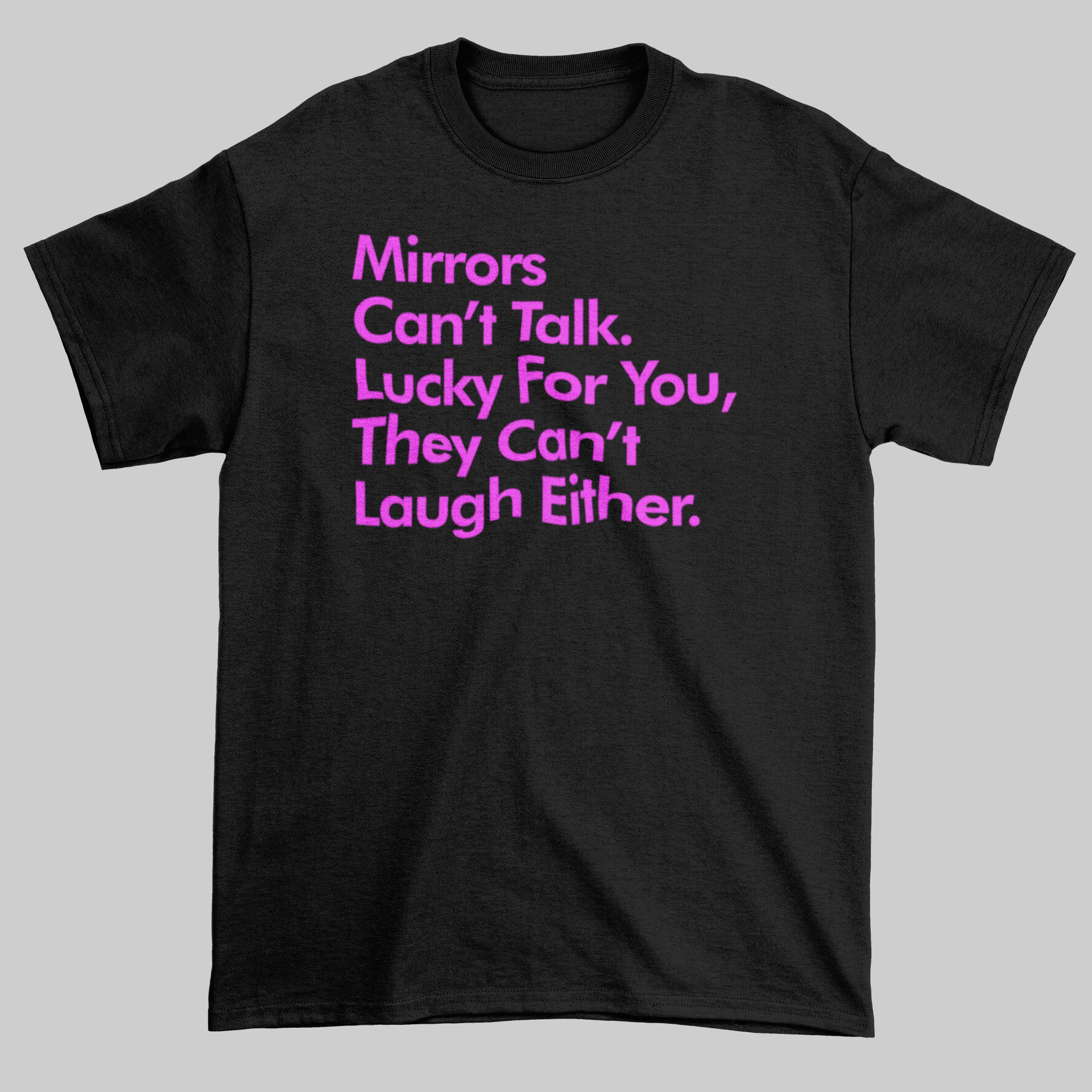 Mirrors Can't Talk. Lucky For You They Can't Laugh Either. - Jay's Custom Prints